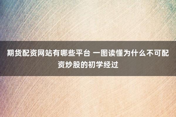 期货配资网站有哪些平台 一图读懂为什么不可配资炒股的初学经过