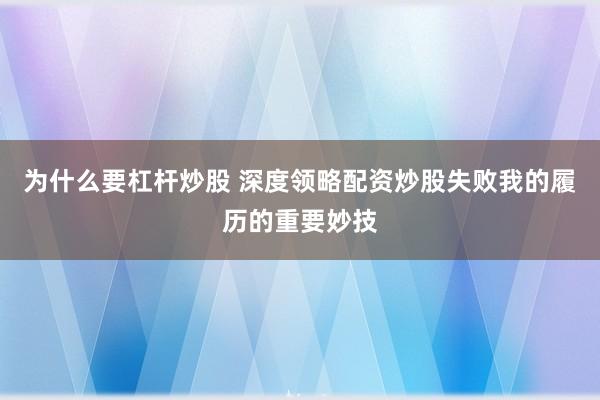 为什么要杠杆炒股 深度领略配资炒股失败我的履历的重要妙技