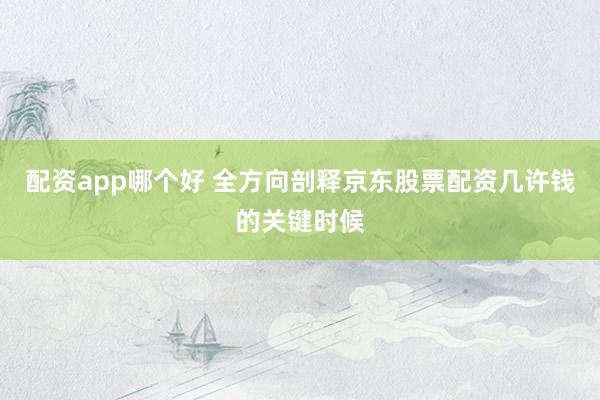 配资app哪个好 全方向剖释京东股票配资几许钱的关键时候