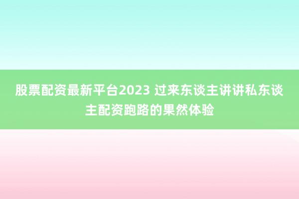 股票配资最新平台2023 过来东谈主讲讲私东谈主配资跑路的果然体验