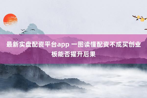 最新实盘配资平台app 一图读懂配资不成买创业板能否擢升后果