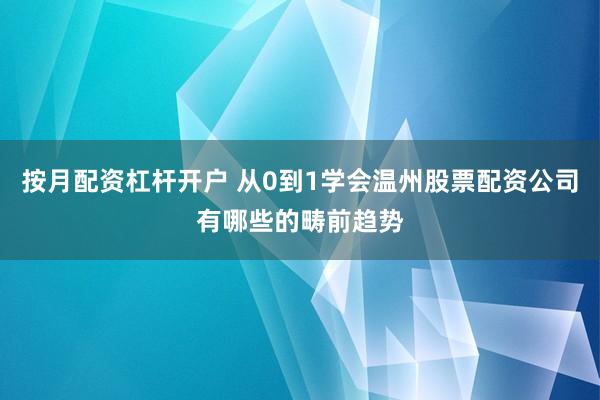 按月配资杠杆开户 从0到1学会温州股票配资公司有哪些的畴前趋势
