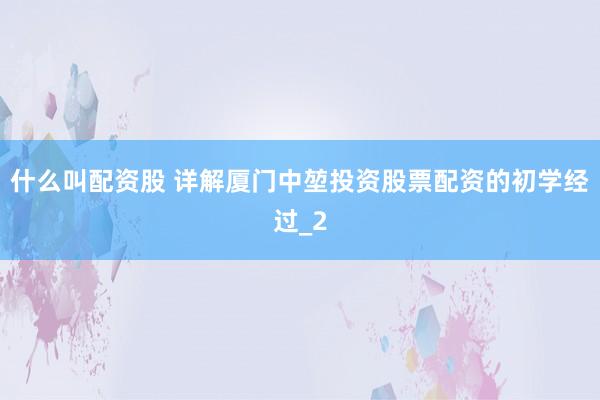 什么叫配资股 详解厦门中堃投资股票配资的初学经过_2