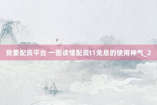 我要配资平台 一图读懂配资t1免息的使用神气_2