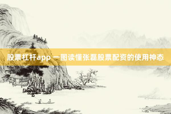 股票杠杆app 一图读懂张磊股票配资的使用神态