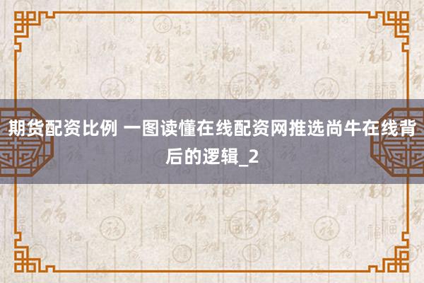 期货配资比例 一图读懂在线配资网推选尚牛在线背后的逻辑_2