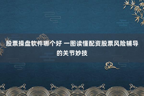 股票操盘软件哪个好 一图读懂配资股票风险辅导的关节妙技