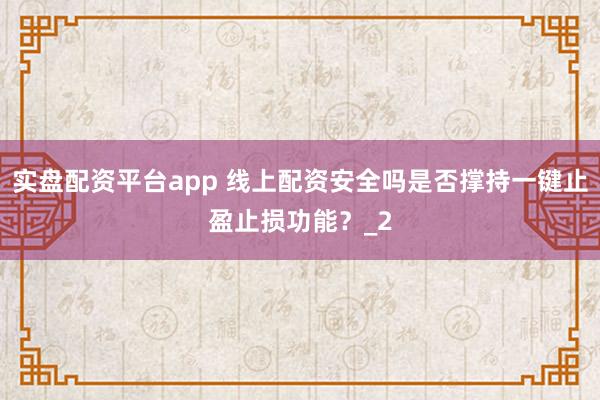 实盘配资平台app 线上配资安全吗是否撑持一键止盈止损功能？_2