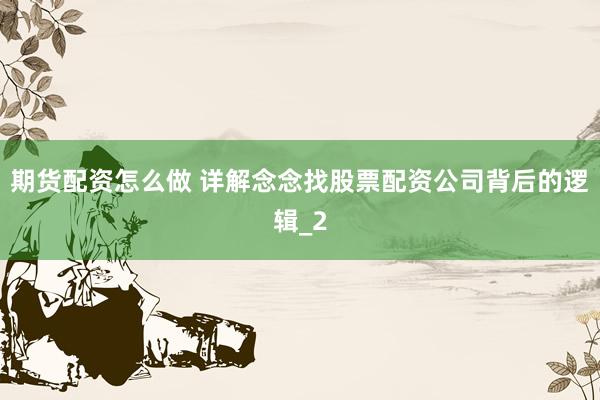 期货配资怎么做 详解念念找股票配资公司背后的逻辑_2