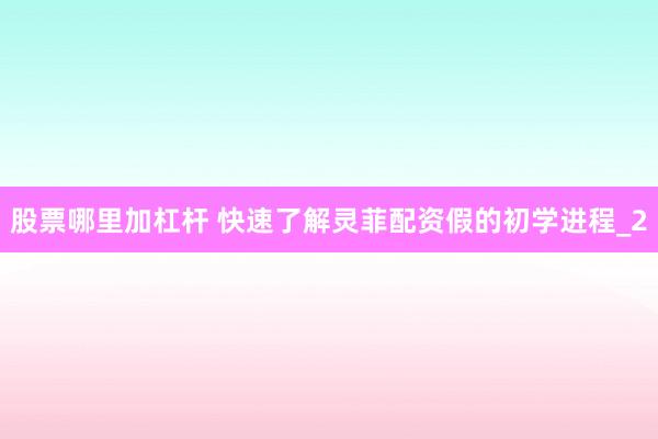 股票哪里加杠杆 快速了解灵菲配资假的初学进程_2