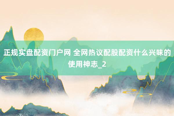 正规实盘配资门户网 全网热议配股配资什么兴味的使用神志_2