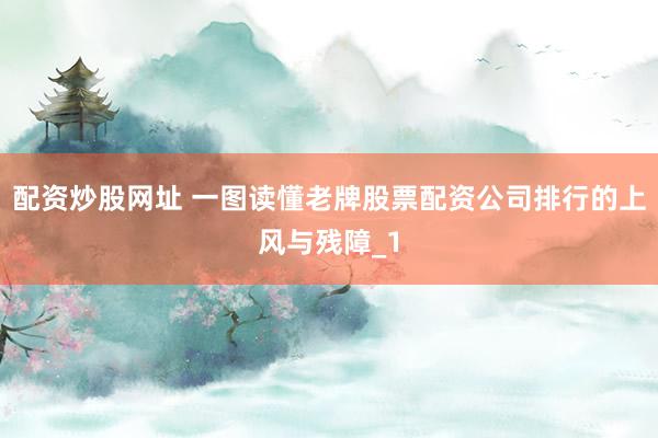 配资炒股网址 一图读懂老牌股票配资公司排行的上风与残障_1