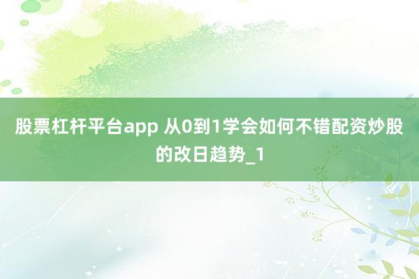 股票杠杆平台app 从0到1学会如何不错配资炒股的改日趋势_1
