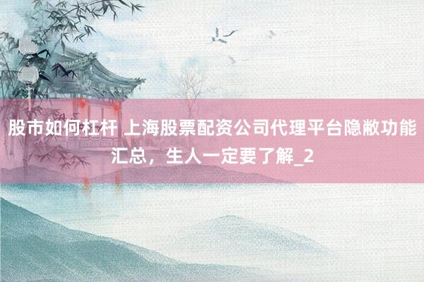 股市如何杠杆 上海股票配资公司代理平台隐敝功能汇总，生人一定要了解_2