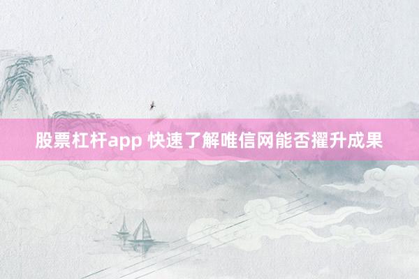 股票杠杆app 快速了解唯信网能否擢升成果