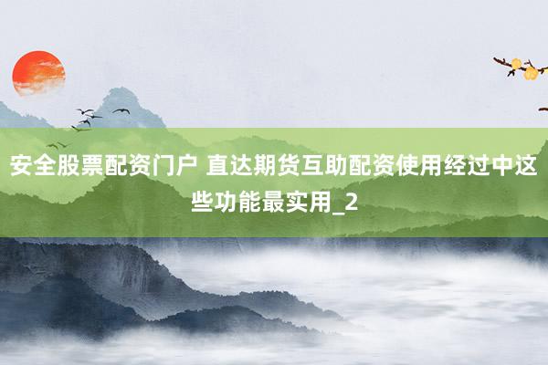 安全股票配资门户 直达期货互助配资使用经过中这些功能最实用_2