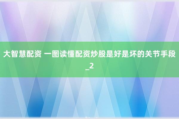 大智慧配资 一图读懂配资炒股是好是坏的关节手段_2