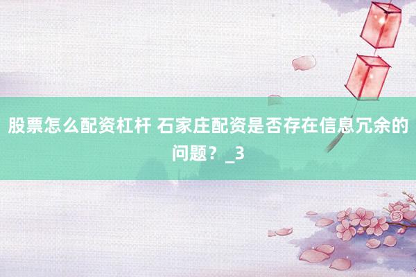 股票怎么配资杠杆 石家庄配资是否存在信息冗余的问题？_3