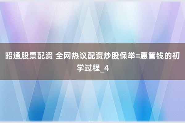 昭通股票配资 全网热议配资炒股保举=惠管钱的初学过程_4