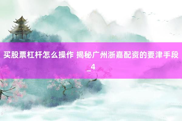 买股票杠杆怎么操作 揭秘广州浙嘉配资的要津手段_4