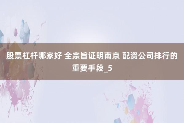 股票杠杆哪家好 全宗旨证明南京 配资公司排行的重要手段_5