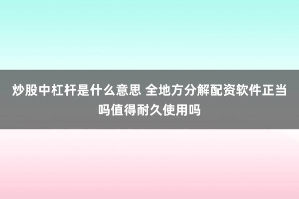 炒股中杠杆是什么意思 全地方分解配资软件正当吗值得耐久使用吗