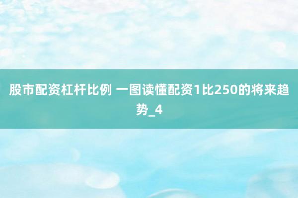 股市配资杠杆比例 一图读懂配资1比250的将来趋势_4