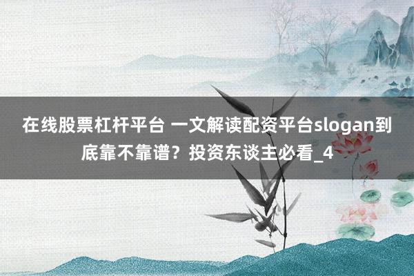 在线股票杠杆平台 一文解读配资平台slogan到底靠不靠谱？投资东谈主必看_4