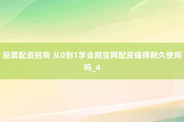 股票配资招商 从0到1学会期宝网配资值得耐久使用吗_4