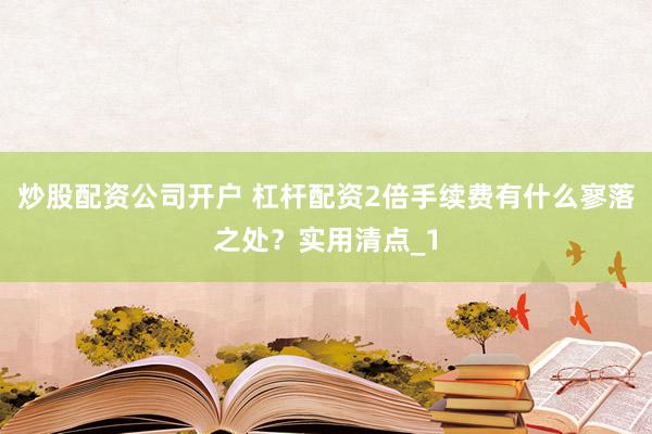 炒股配资公司开户 杠杆配资2倍手续费有什么寥落之处？实用清点_1