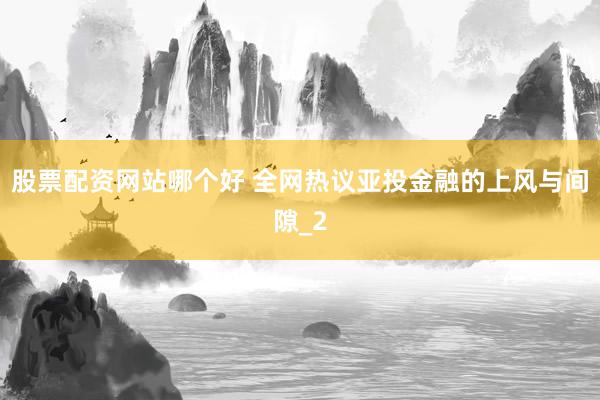 股票配资网站哪个好 全网热议亚投金融的上风与间隙_2