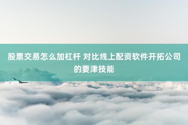 股票交易怎么加杠杆 对比线上配资软件开拓公司的要津技能