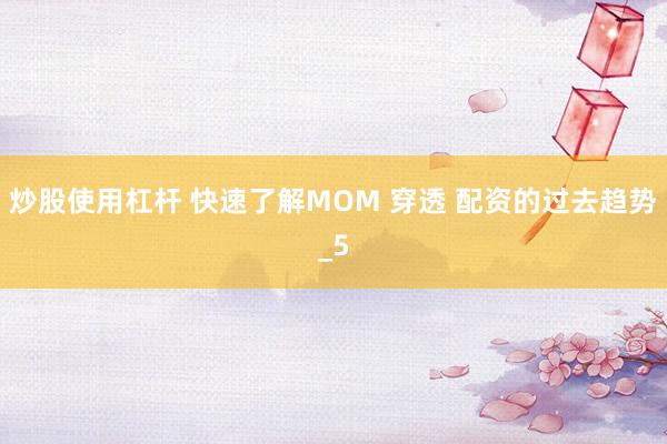 炒股使用杠杆 快速了解MOM 穿透 配资的过去趋势_5