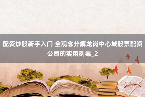 配资炒股新手入门 全观念分解龙岗中心城股票配资公司的实用刻毒_2