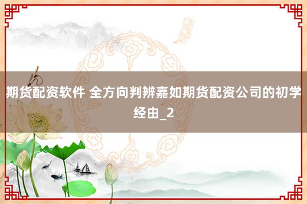 期货配资软件 全方向判辨嘉如期货配资公司的初学经由_2