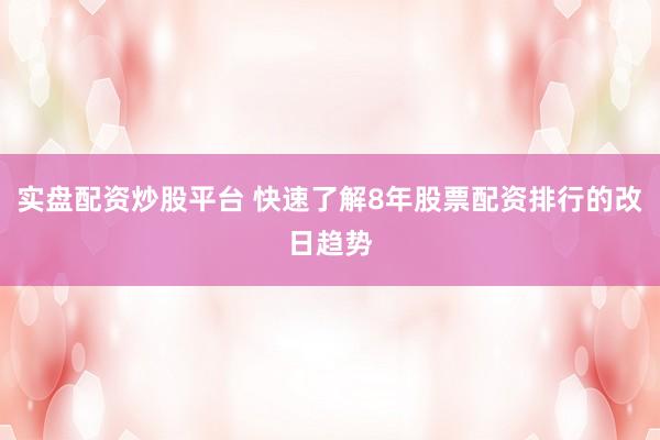 实盘配资炒股平台 快速了解8年股票配资排行的改日趋势