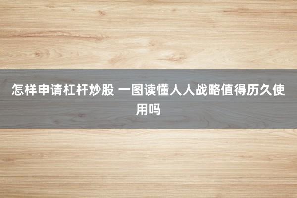 怎样申请杠杆炒股 一图读懂人人战略值得历久使用吗