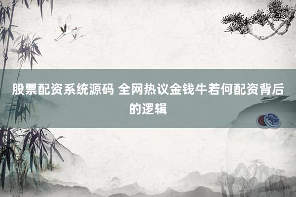 股票配资系统源码 全网热议金钱牛若何配资背后的逻辑