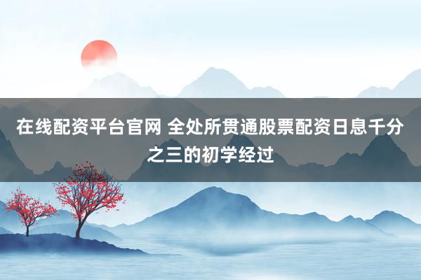 在线配资平台官网 全处所贯通股票配资日息千分之三的初学经过