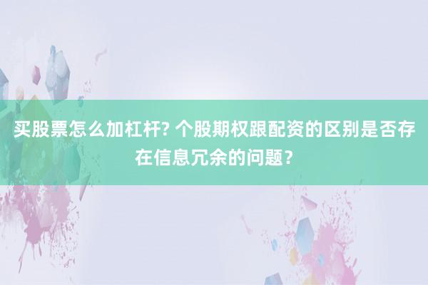 买股票怎么加杠杆? 个股期权跟配资的区别是否存在信息冗余的问题？