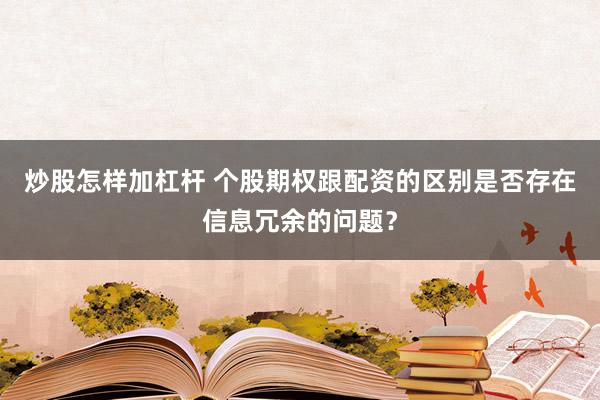 炒股怎样加杠杆 个股期权跟配资的区别是否存在信息冗余的问题？