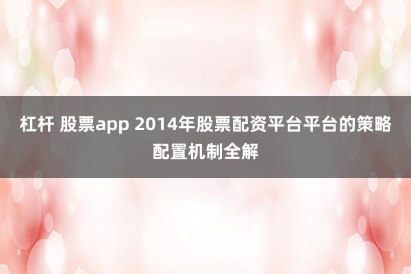 杠杆 股票app 2014年股票配资平台平台的策略配置机制全解