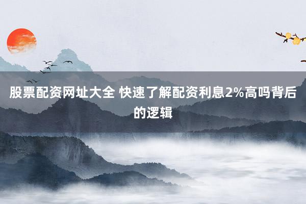 股票配资网址大全 快速了解配资利息2%高吗背后的逻辑