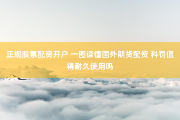 正规股票配资开户 一图读懂国外期货配资 科罚值得耐久使用吗