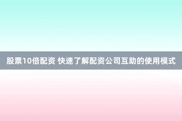 股票10倍配资 快速了解配资公司互助的使用模式