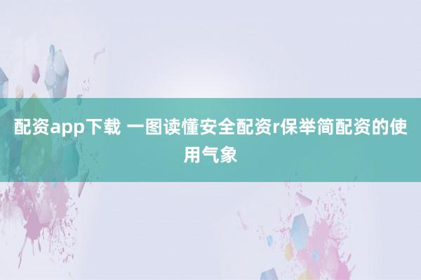 配资app下载 一图读懂安全配资r保举简配资的使用气象