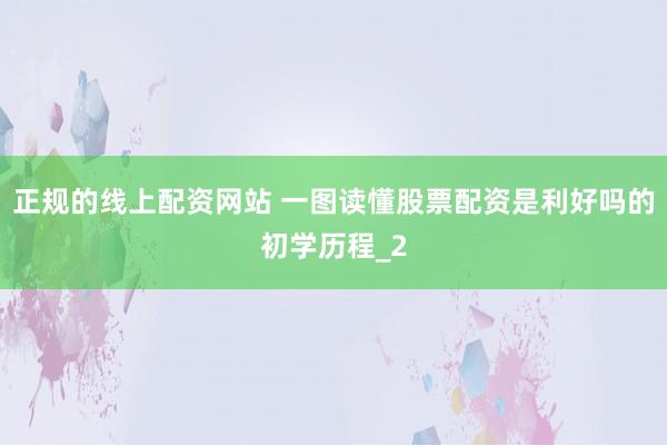 正规的线上配资网站 一图读懂股票配资是利好吗的初学历程_2