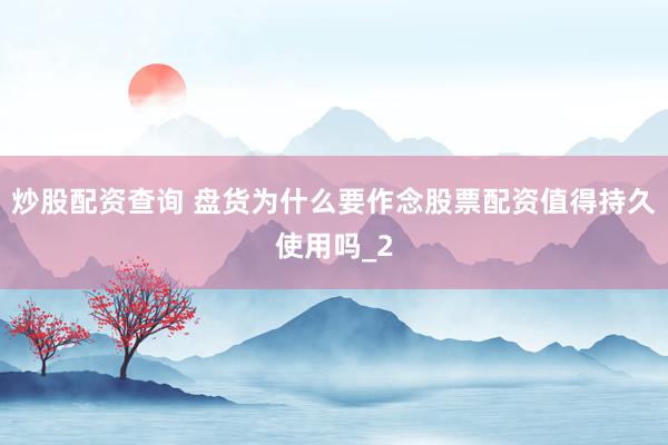 炒股配资查询 盘货为什么要作念股票配资值得持久使用吗_2