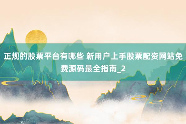 正规的股票平台有哪些 新用户上手股票配资网站免费源码最全指南_2