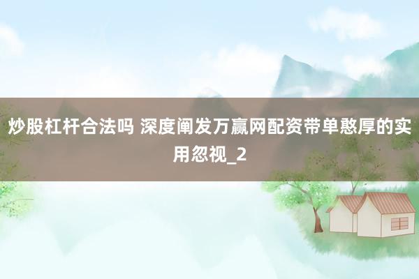 炒股杠杆合法吗 深度阐发万赢网配资带单憨厚的实用忽视_2